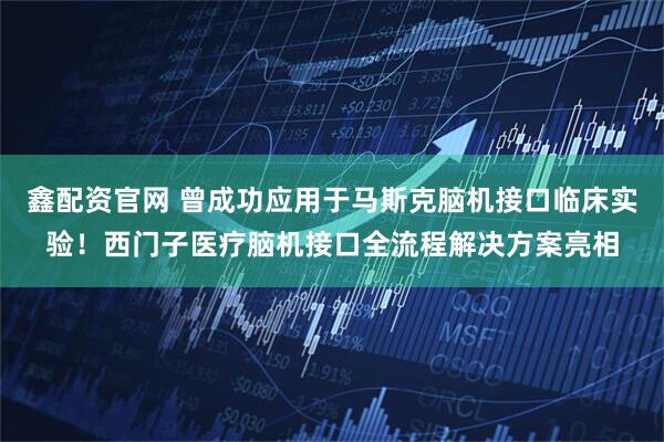 鑫配资官网 曾成功应用于马斯克脑机接口临床实验！西门子医疗脑机接口全流程解决方案亮相