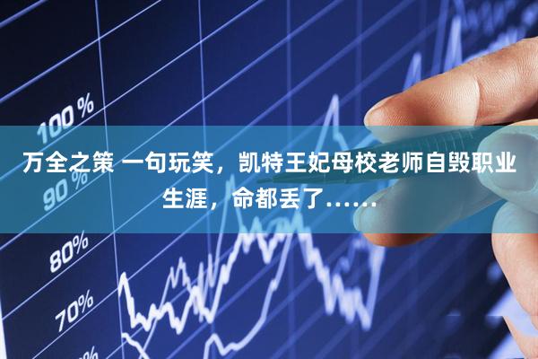 万全之策 一句玩笑，凯特王妃母校老师自毁职业生涯，命都丢了……