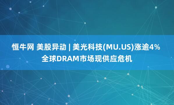 恒牛网 美股异动 | 美光科技(MU.US)涨逾4% 全球DRAM市场现供应危机
