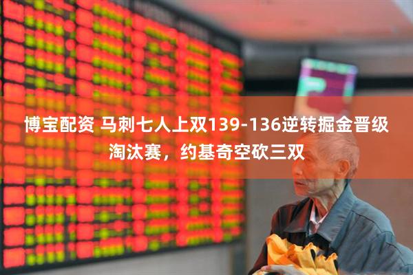 博宝配资 马刺七人上双139-136逆转掘金晋级淘汰赛，约基奇空砍三双