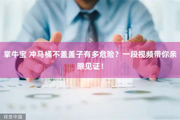 掌牛宝 冲马桶不盖盖子有多危险？一段视频带你亲眼见证！