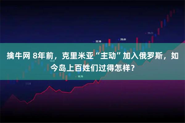擒牛网 8年前，克里米亚“主动”加入俄罗斯，如今岛上百姓们过得怎样？