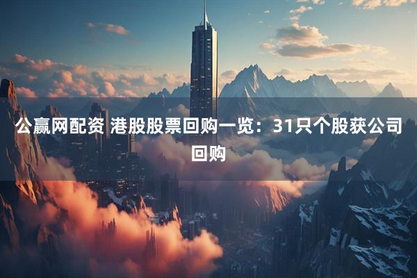 公赢网配资 港股股票回购一览：31只个股获公司回购