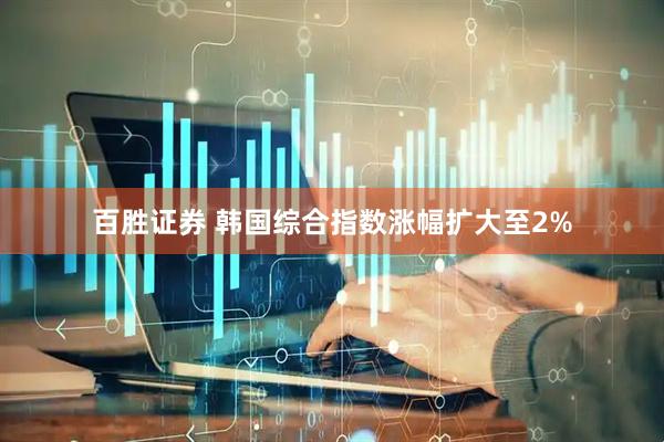 百胜证券 韩国综合指数涨幅扩大至2%