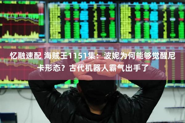 忆融速配 海贼王1151集：波妮为何能够觉醒尼卡形态？古代机器人霸气出手了