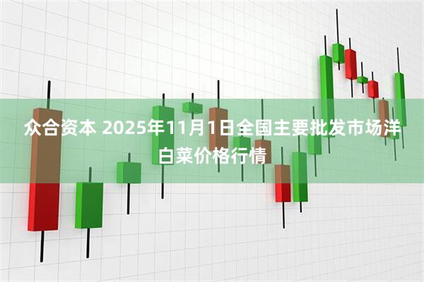 众合资本 2025年11月1日全国主要批发市场洋白菜价格行情