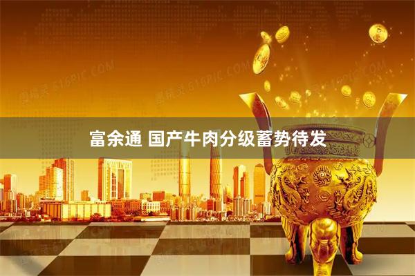 富余通 国产牛肉分级蓄势待发