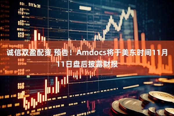 诚信双盈配资 预告！Amdocs将于美东时间11月11日盘后披露财报