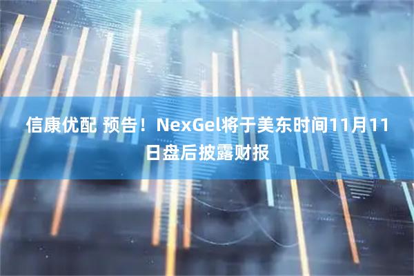 信康优配 预告！NexGel将于美东时间11月11日盘后披露财报