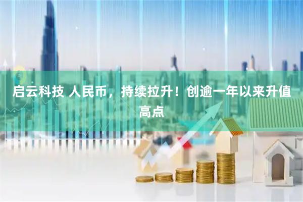 启云科技 人民币，持续拉升！创逾一年以来升值高点