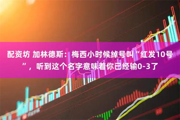 配资坊 加林德斯：梅西小时候绰号叫“红发10号”，听到这个名字意味着你已经输0-3了