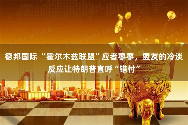 德邦国际 “霍尔木兹联盟”应者寥寥，盟友的冷淡反应让特朗普直呼“错付”