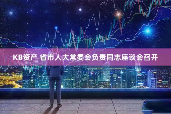 KB资产 省市人大常委会负责同志座谈会召开